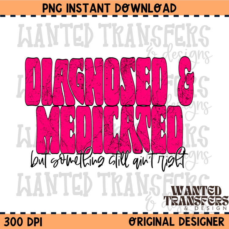 Diagnosed & Medicated, but still Something Ain't Right PNG Digital Download