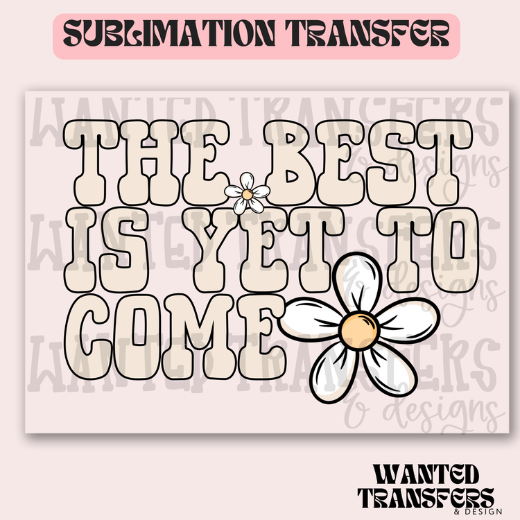 The Best is Yet to Come Exclusive Sublimation Transfer