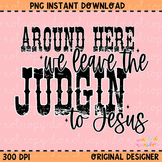 Around Here We Leave the Judgin' to Jesus Faith PNG Digital Download