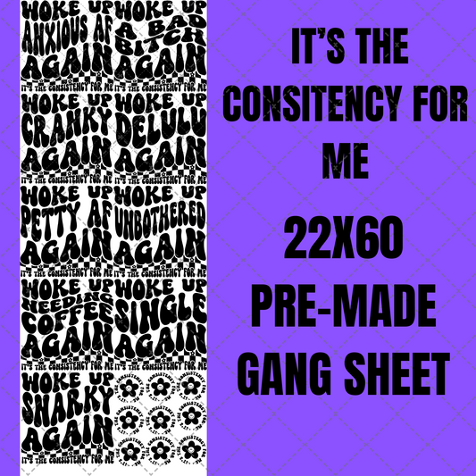 It's the Consistency for Me Premade Gang Sheet 22"x60"