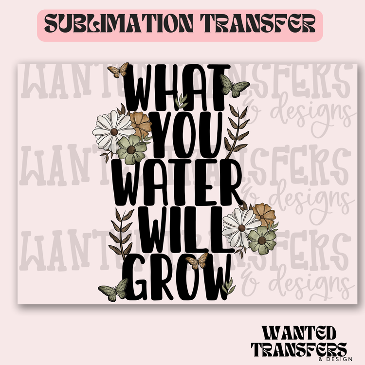 What You Water Will Grow Exclusive Sublimation Transfer