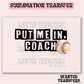 Put me in Coach Baseball Exclusive Sublimation Transfer