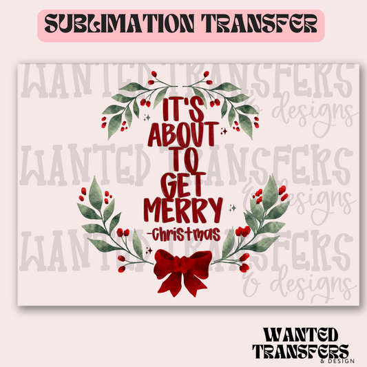 It's About To Get Merry Exclusive Sublimation Transfer