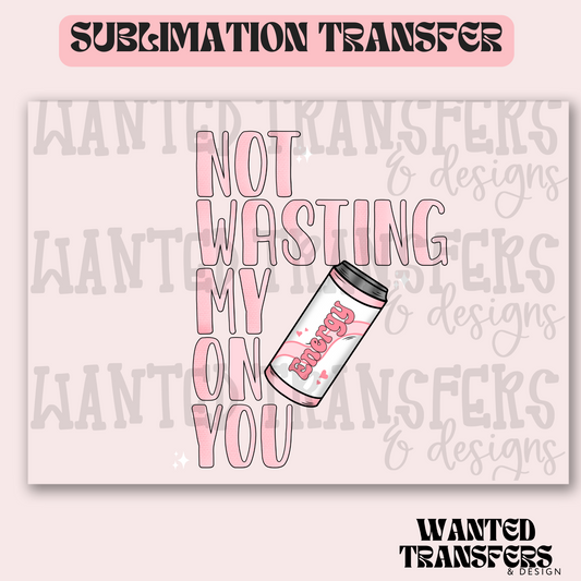 Not Wasting My Energy On You Exclusive Sublimation Transfer